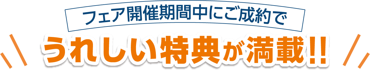 フェア開催期間中にご成約でうれしい特典が満載!!