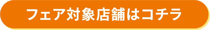 フェア対象店舗はコチラ